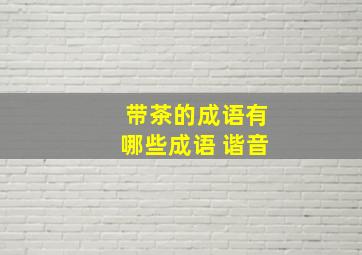 带茶的成语有哪些成语 谐音